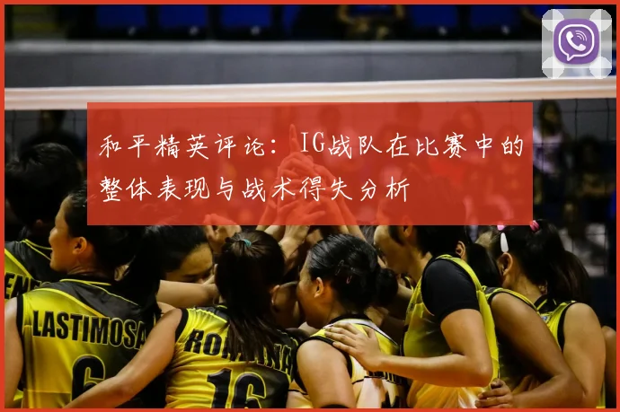 和平精英评论:IG战队在比赛中的整体表现与战术得失分析