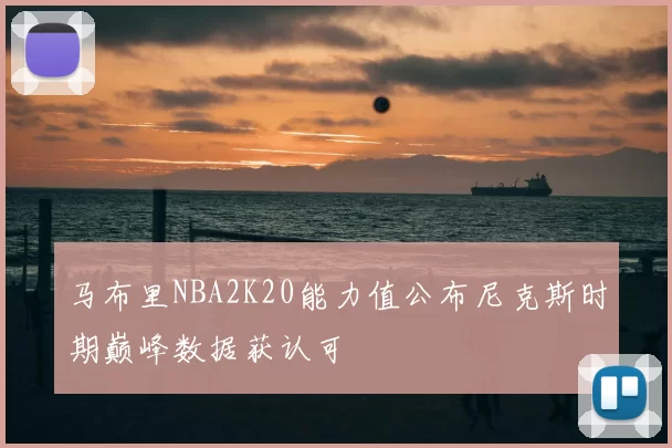 马布里NBA2K20能力值公布尼克斯时期巅峰数据获认可
