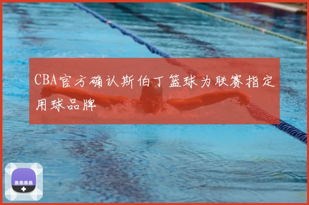 CBA官方确认斯伯丁篮球为联赛指定用球品牌