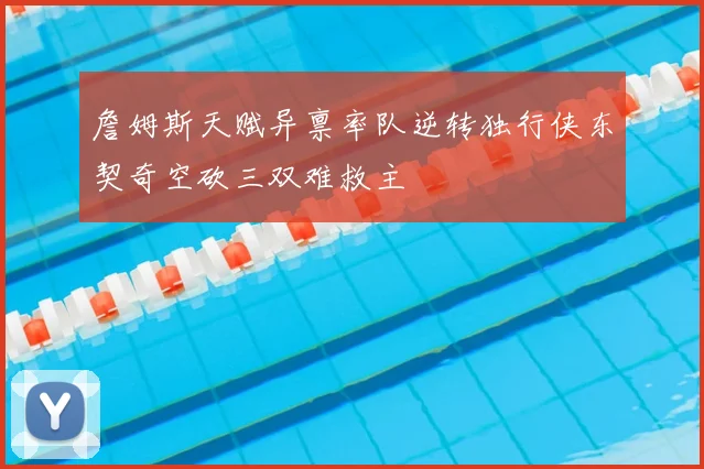 詹姆斯天赋异禀率队逆转独行侠东契奇空砍三双难救主