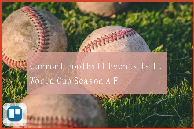 Current Football Events Is It World Cup Season A F