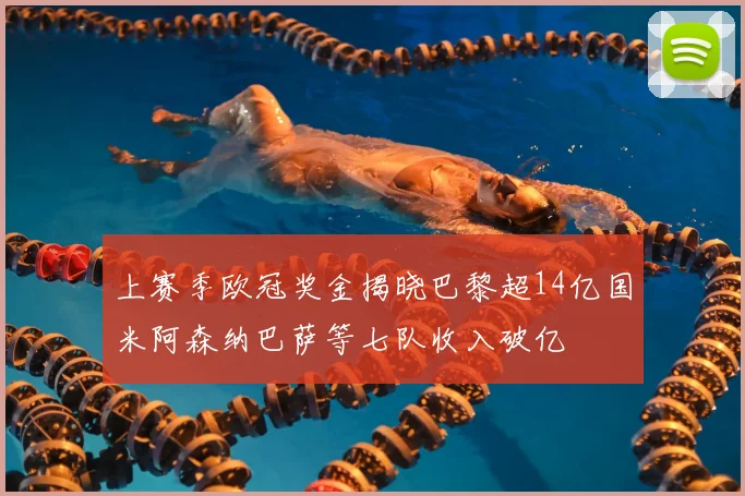 上赛季欧冠奖金揭晓巴黎超14亿国米阿森纳巴萨等七队收入破亿