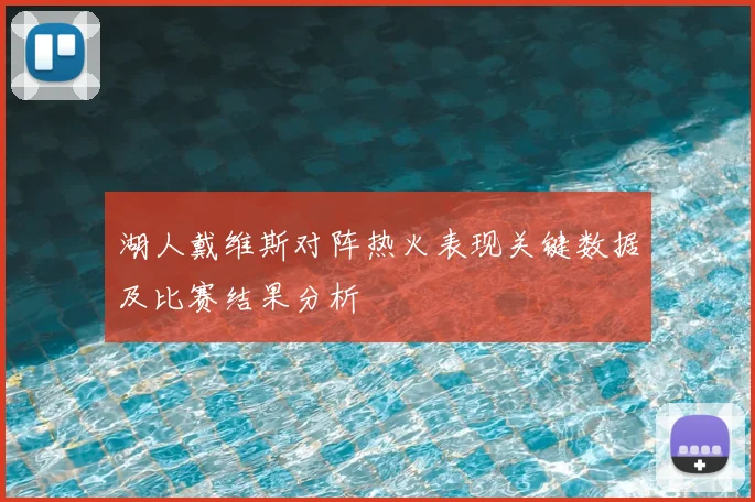 湖人戴维斯对阵热火表现关键数据及比赛结果分析