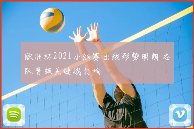 欧洲杯2021小组赛出线形势明朗 各队晋级关键战打响