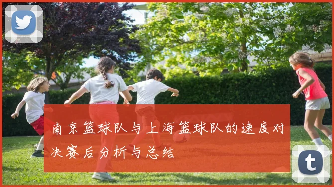 南京篮球队与上海篮球队的速度对决赛后分析与总结