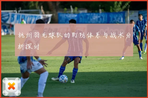 杭州羽毛球队的盯防体系与战术分析探讨