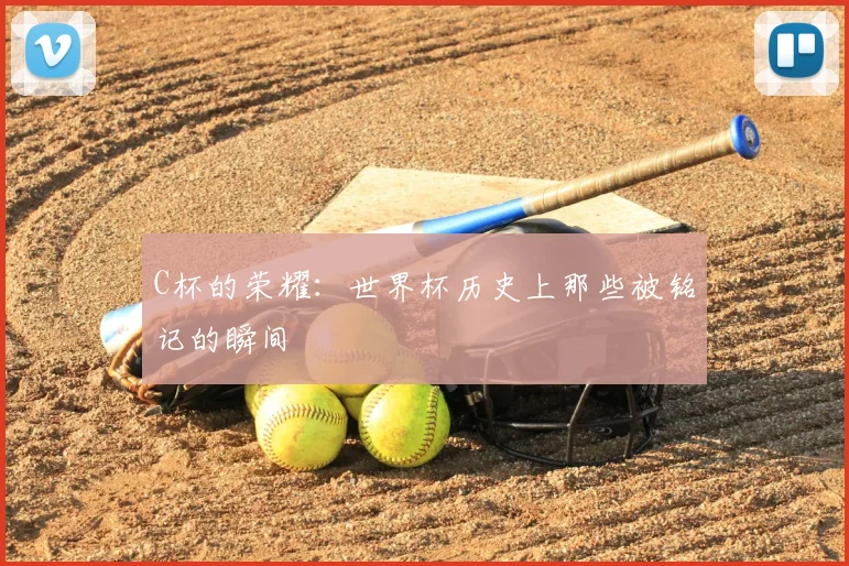 C杯的荣耀:世界杯历史上那些被铭记的瞬间