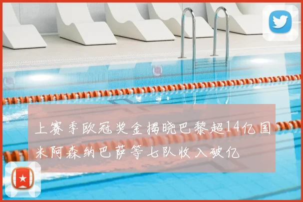 上赛季欧冠奖金揭晓巴黎超14亿国米阿森纳巴萨等七队收入破亿