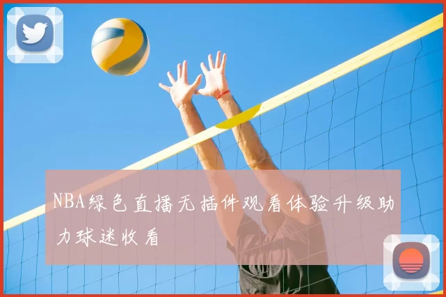 NBA绿色直播无插件观看体验升级助力球迷收看