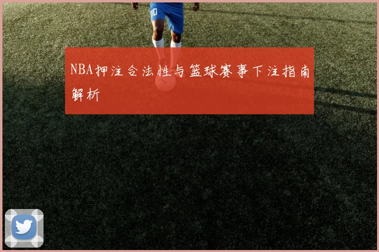 NBA押注合法性与篮球赛事下注指南解析