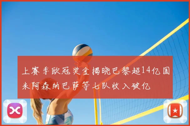 上赛季欧冠奖金揭晓巴黎超14亿国米阿森纳巴萨等七队收入破亿