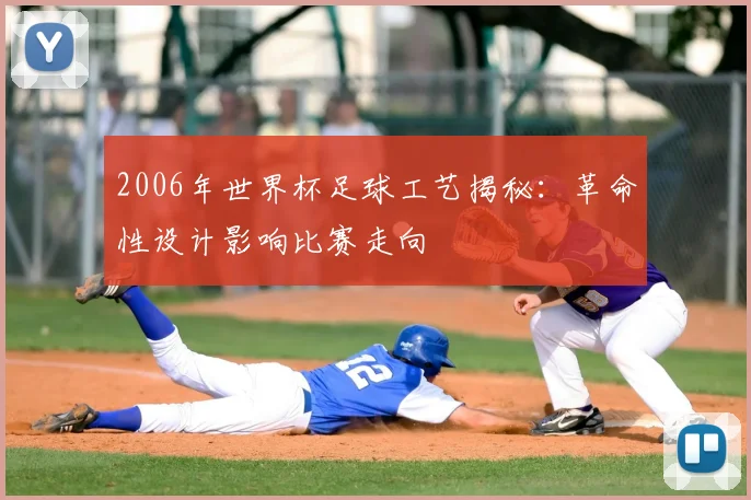 2006年世界杯足球工艺揭秘:革命性设计影响比赛走向
