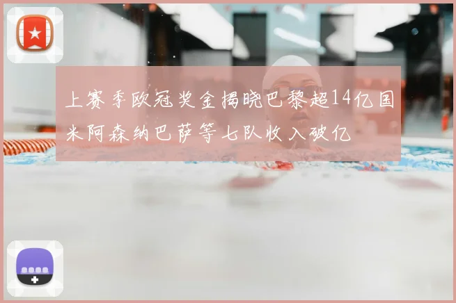 上赛季欧冠奖金揭晓巴黎超14亿国米阿森纳巴萨等七队收入破亿
