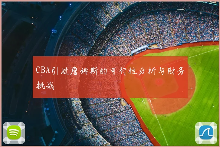 CBA引进詹姆斯的可行性分析与财务挑战