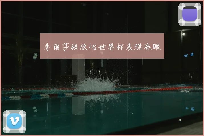 李丽莎顾欣怡世界杯表现亮眼