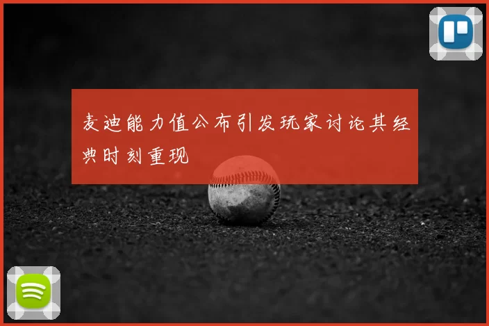 麦迪能力值公布引发玩家讨论其经典时刻重现