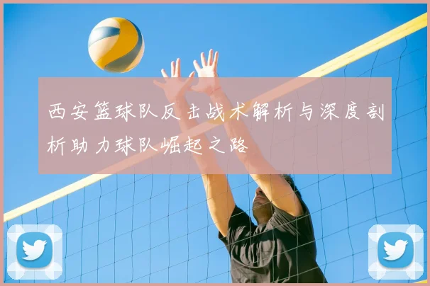 西安篮球队反击战术解析与深度剖析助力球队崛起之路