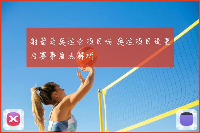 射箭是奥运会项目吗 奥运项目设置与赛事看点解析