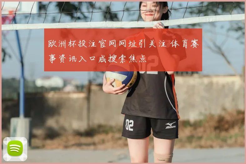 欧洲杯投注官网网址引关注 体育赛事资讯入口成搜索焦点