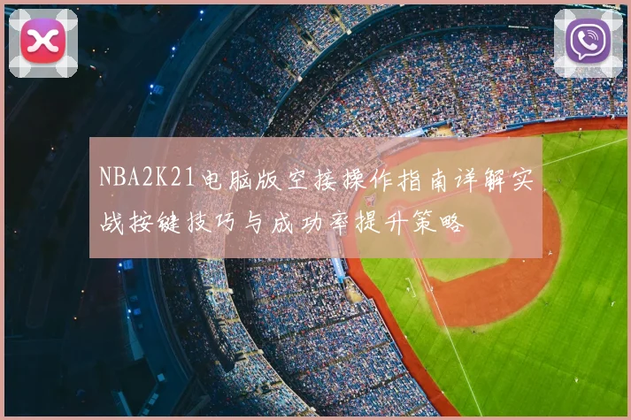 NBA2K21电脑版空接操作指南详解实战按键技巧与成功率提升策略