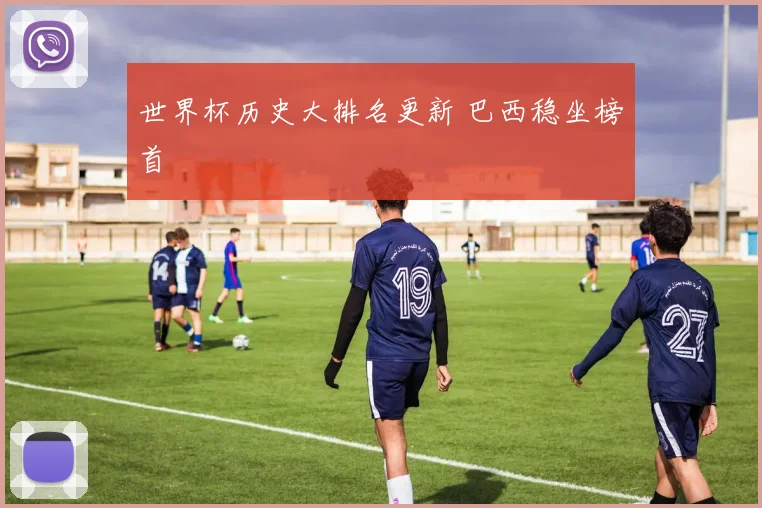 世界杯历史大排名更新 巴西稳坐榜首