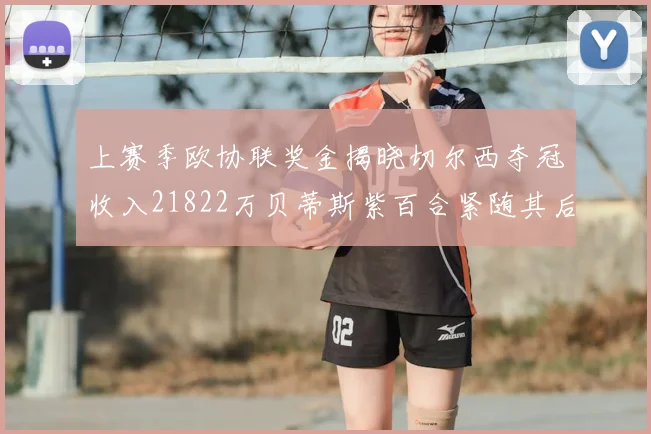 上赛季欧协联奖金揭晓切尔西夺冠收入21822万贝蒂斯紫百合紧随其后