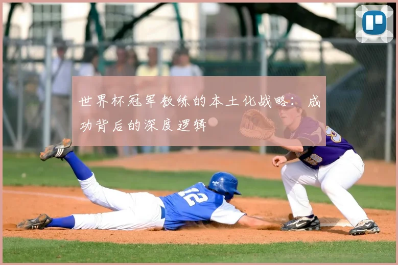 世界杯冠军教练的本土化战略:成功背后的深度逻辑