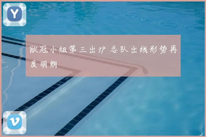 欧冠小组第三出炉 各队出线形势再度明朗