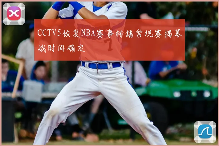 CCTV5恢复NBA赛事转播常规赛揭幕战时间确定