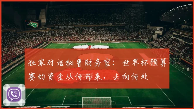 独家对话秘鲁财务官：世界杯预算赛的资金从何而来，去向何处