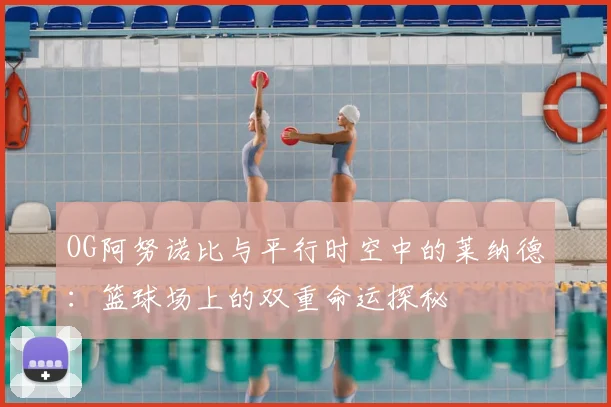 OG阿努诺比与平行时空中的莱纳德:篮球场上的双重命运探秘