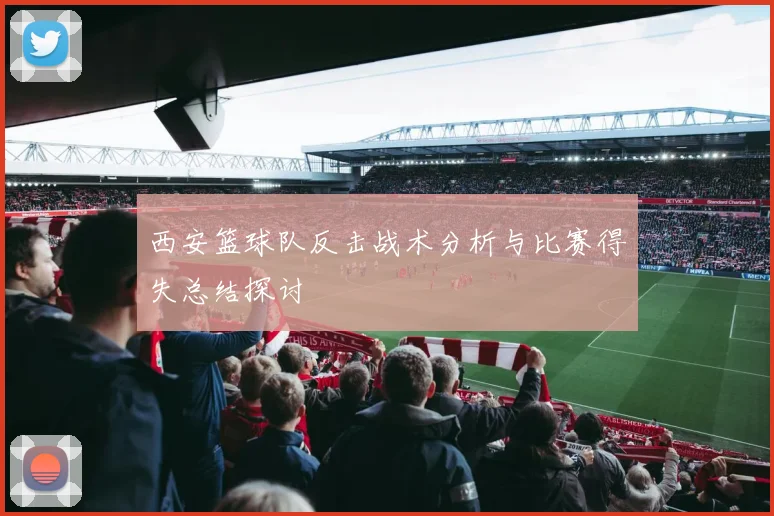 西安篮球队反击战术分析与比赛得失总结探讨