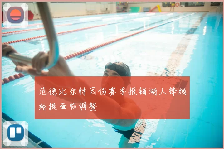 范德比尔特因伤赛季报销湖人锋线轮换面临调整