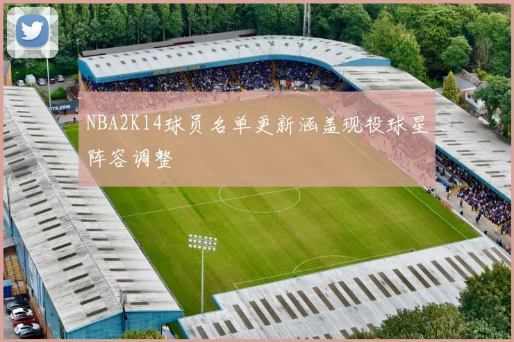 NBA2K14球员名单更新涵盖现役球星阵容调整