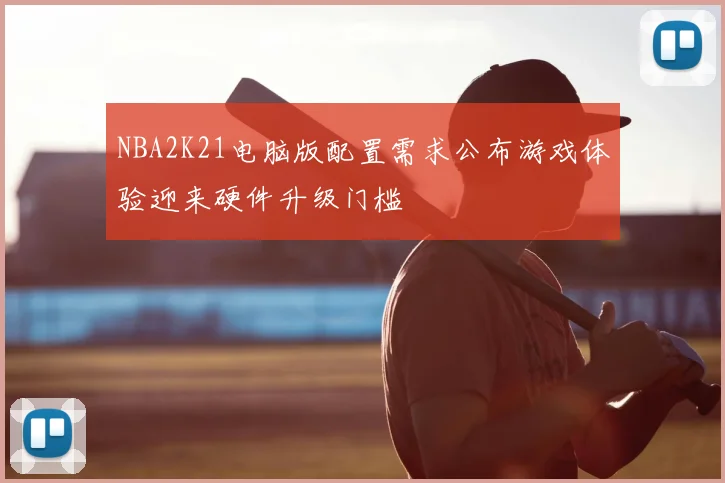 NBA2K21电脑版配置需求公布游戏体验迎来硬件升级门槛