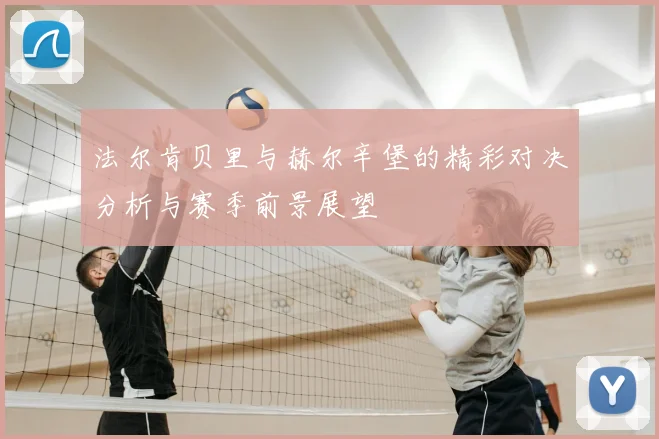 法尔肯贝里与赫尔辛堡的精彩对决分析与赛季前景展望