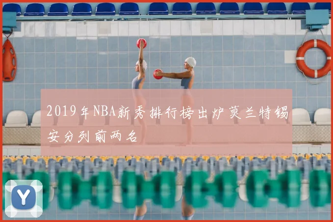 2019年NBA新秀排行榜出炉莫兰特锡安分列前两名