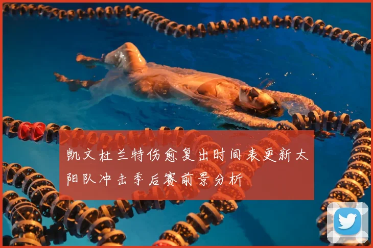 凯文杜兰特伤愈复出时间表更新太阳队冲击季后赛前景分析