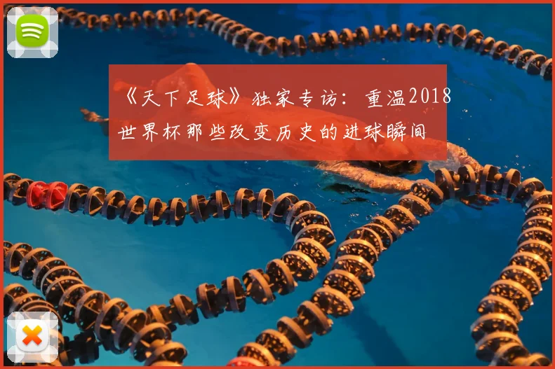《天下足球》独家专访：重温2018世界杯那些改变历史的进球瞬间