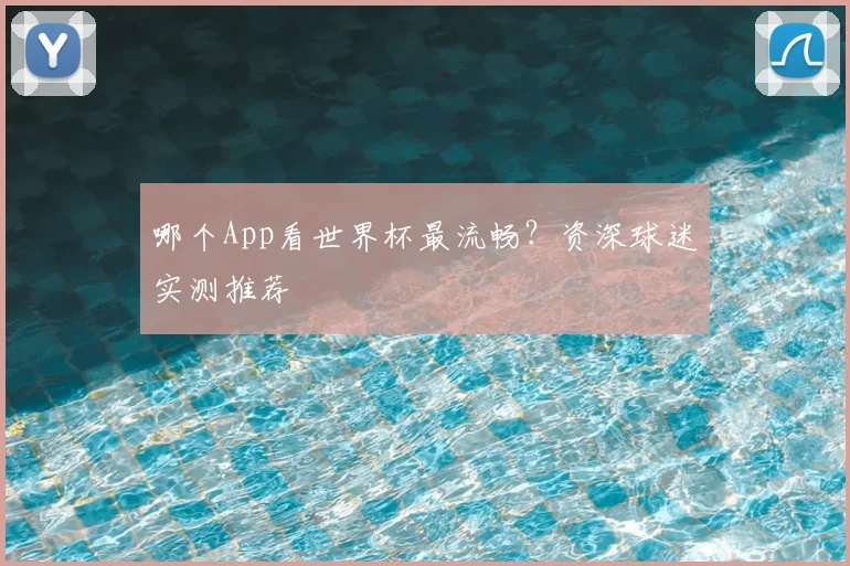 哪个App看世界杯最流畅？资深球迷实测推荐