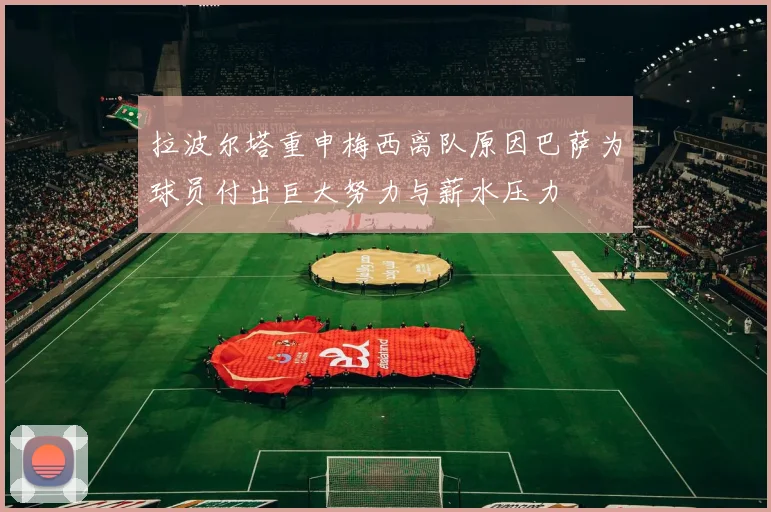 拉波尔塔重申梅西离队原因巴萨为球员付出巨大努力与薪水压力