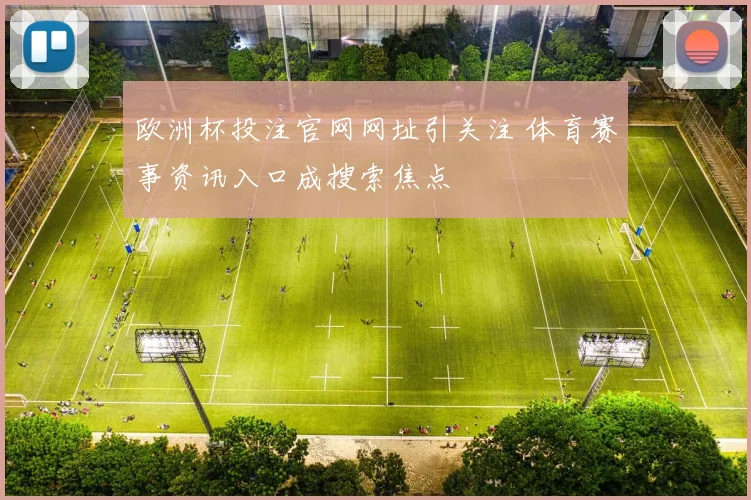 欧洲杯投注官网网址引关注 体育赛事资讯入口成搜索焦点