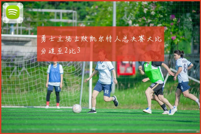 勇士主场击败凯尔特人总决赛大比分追至2比3