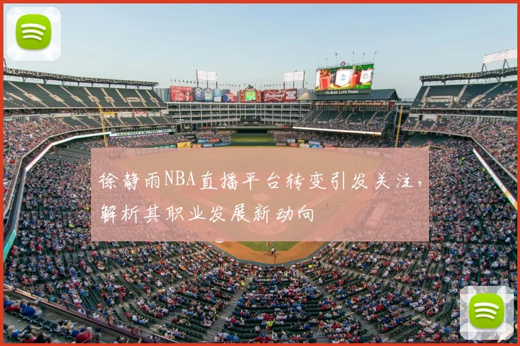 徐静雨NBA直播平台转变引发关注，解析其职业发展新动向