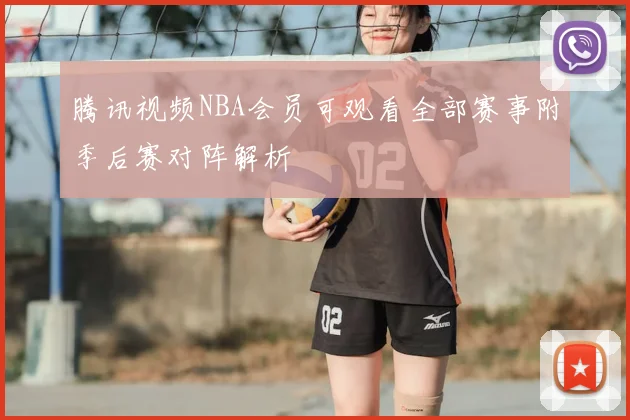 腾讯视频NBA会员可观看全部赛事附季后赛对阵解析