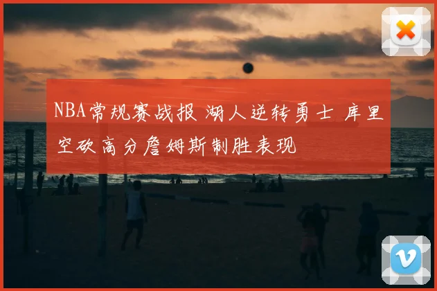 NBA常规赛战报 湖人逆转勇士 库里空砍高分詹姆斯制胜表现
