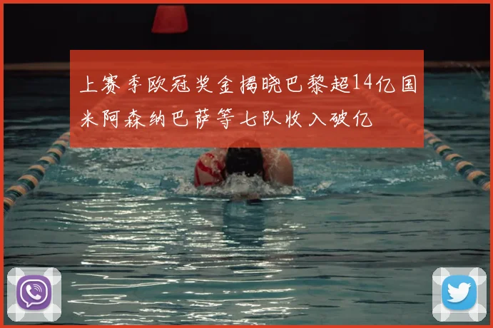 上赛季欧冠奖金揭晓巴黎超14亿国米阿森纳巴萨等七队收入破亿