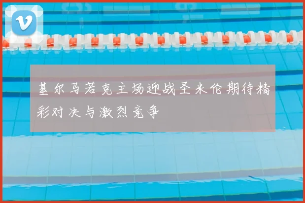 基尔马若克主场迎战圣米伦期待精彩对决与激烈竞争