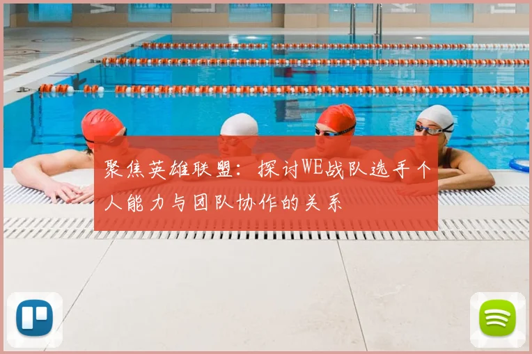 聚焦英雄联盟：探讨WE战队选手个人能力与团队协作的关系