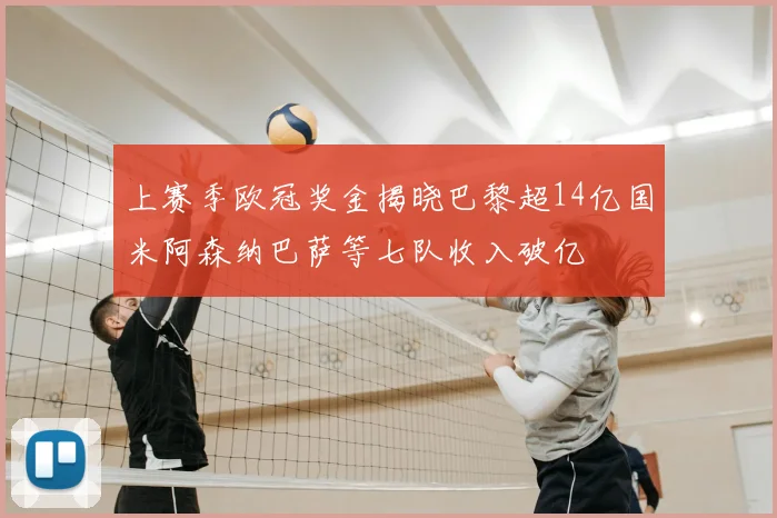 上赛季欧冠奖金揭晓巴黎超14亿国米阿森纳巴萨等七队收入破亿